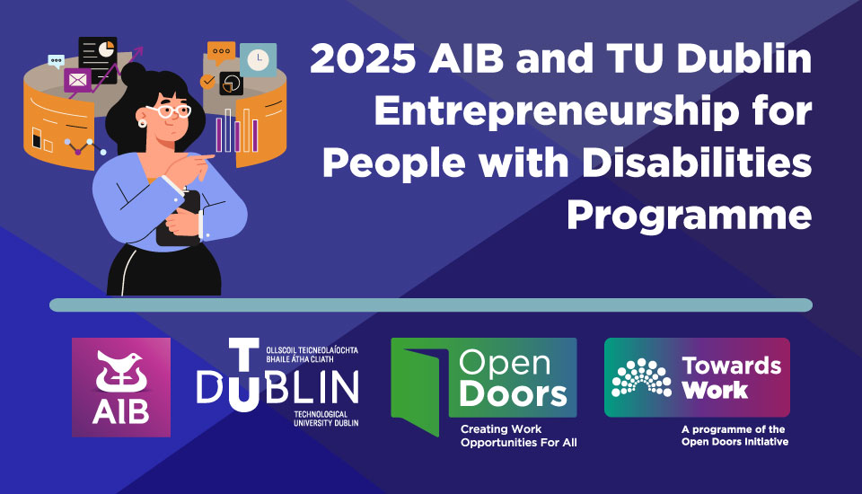 2025 AIB and TU Dublin Entrepreneurship for People with Disabilities Programme. Illustration of a person surrounded by icons of business graphics. Apply by 31st July 2025. Logos for AIB, TU Dublin, Open Doors, Towards Work.
