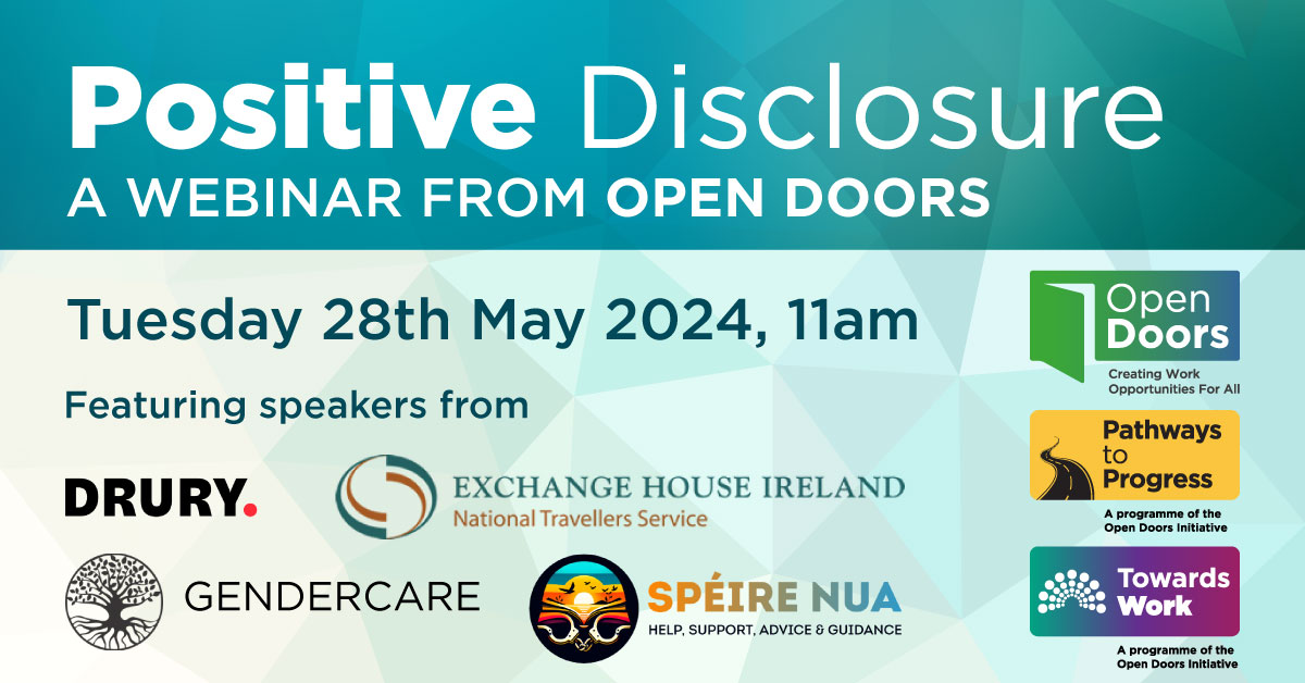Positive Disclosure, A webinar form Open Doors. Tuesday 28th May 2024, 11am. Featuring speakers from Drury, Exchange House, Gendercare, Speire Nua. Logos for Open Doors, Pathways to Progress and Towards Work.