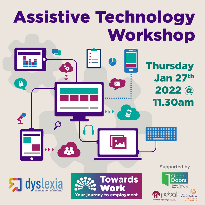 Light grey graphic background, Assistive Technology Workshop in purple text. Thursday Jan 27th 2022 @ 11.30am. Graphic images of computers, laptops, tablets and phones, along with icons for keyboards, microphones, email, search and business functions, all in shades of blue, green and purple. Logos for Dyslexia Ireland and Towards Work, supported by Open Doors, Pobal and Dormant Accounts Fund.